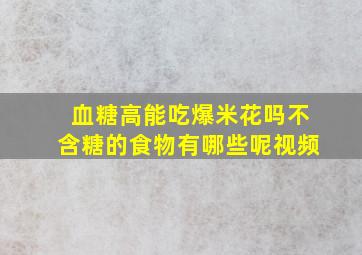 血糖高能吃爆米花吗不含糖的食物有哪些呢视频