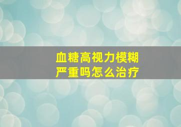 血糖高视力模糊严重吗怎么治疗