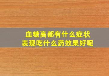 血糖高都有什么症状表现吃什么药效果好呢