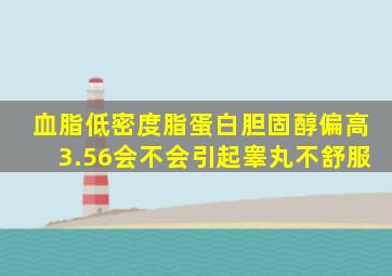 血脂低密度脂蛋白胆固醇偏高3.56会不会引起睾丸不舒服