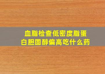 血脂检查低密度脂蛋白胆固醇偏高吃什么药