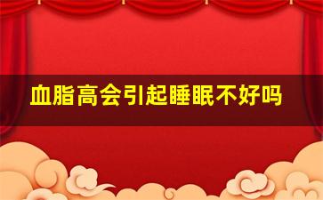 血脂高会引起睡眠不好吗