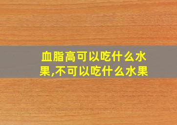 血脂高可以吃什么水果,不可以吃什么水果