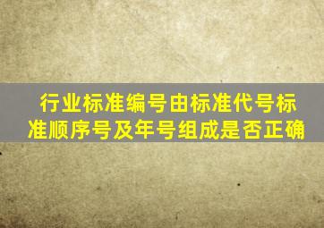 行业标准编号由标准代号标准顺序号及年号组成是否正确