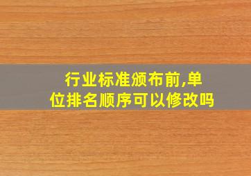 行业标准颁布前,单位排名顺序可以修改吗