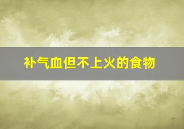 补气血但不上火的食物