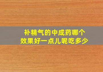 补精气的中成药哪个效果好一点儿呢吃多少