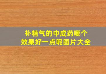 补精气的中成药哪个效果好一点呢图片大全