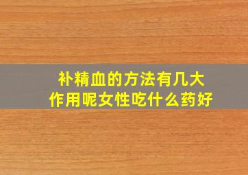 补精血的方法有几大作用呢女性吃什么药好