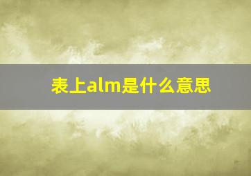 表上alm是什么意思