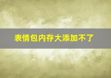 表情包内存大添加不了