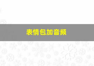 表情包加音频