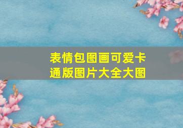 表情包图画可爱卡通版图片大全大图