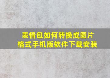 表情包如何转换成图片格式手机版软件下载安装