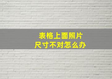 表格上面照片尺寸不对怎么办