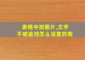 表格中加图片,文字不被遮挡怎么设置的呢