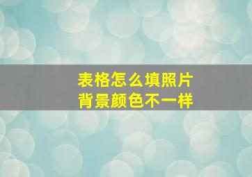 表格怎么填照片背景颜色不一样