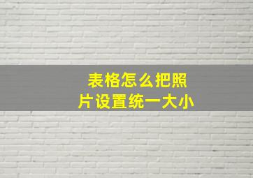 表格怎么把照片设置统一大小