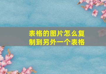 表格的图片怎么复制到另外一个表格