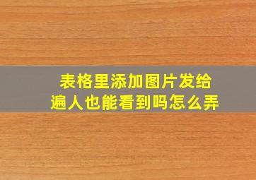 表格里添加图片发给遍人也能看到吗怎么弄