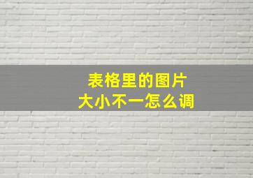 表格里的图片大小不一怎么调