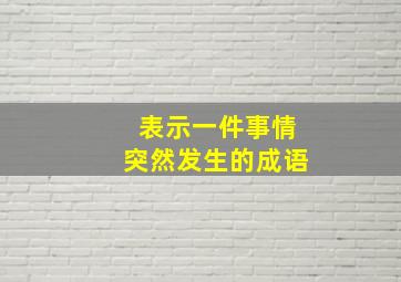 表示一件事情突然发生的成语