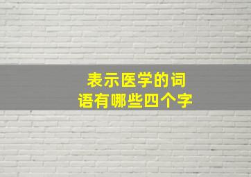 表示医学的词语有哪些四个字