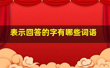 表示回答的字有哪些词语