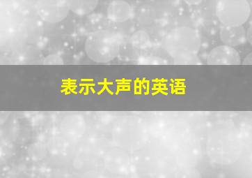 表示大声的英语