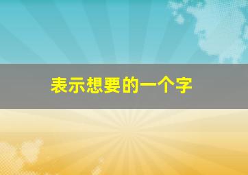 表示想要的一个字