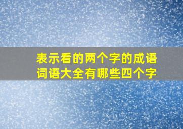 表示看的两个字的成语词语大全有哪些四个字