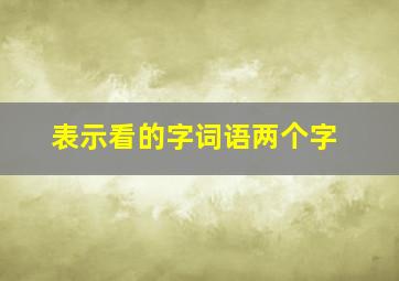 表示看的字词语两个字