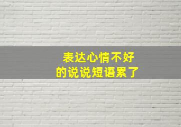 表达心情不好的说说短语累了