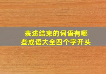 表述结束的词语有哪些成语大全四个字开头