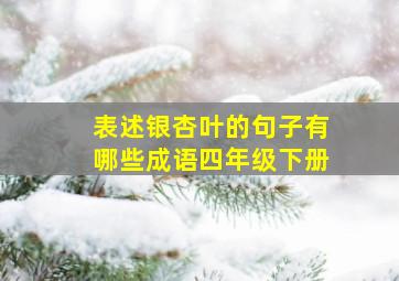 表述银杏叶的句子有哪些成语四年级下册