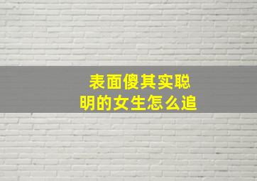 表面傻其实聪明的女生怎么追