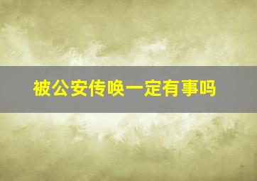 被公安传唤一定有事吗