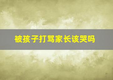 被孩子打骂家长该哭吗