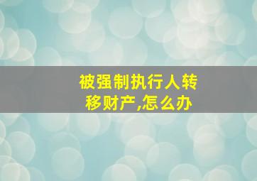 被强制执行人转移财产,怎么办