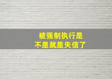 被强制执行是不是就是失信了