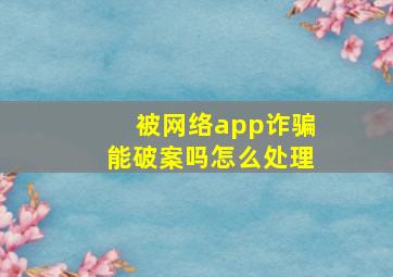 被网络app诈骗能破案吗怎么处理