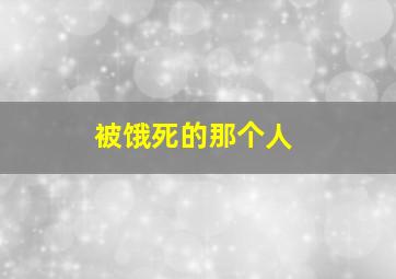 被饿死的那个人