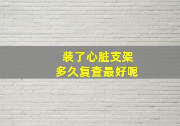 装了心脏支架多久复查最好呢