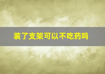 装了支架可以不吃药吗