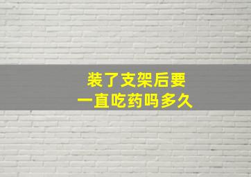 装了支架后要一直吃药吗多久