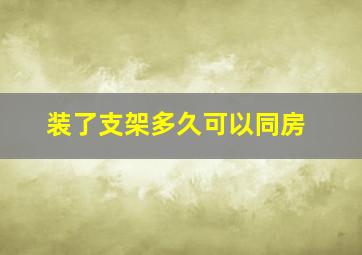 装了支架多久可以同房