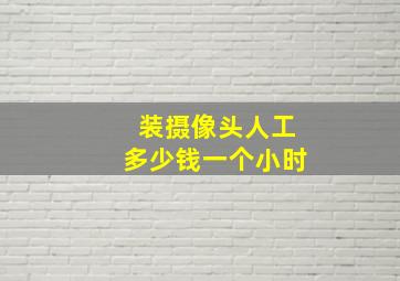 装摄像头人工多少钱一个小时