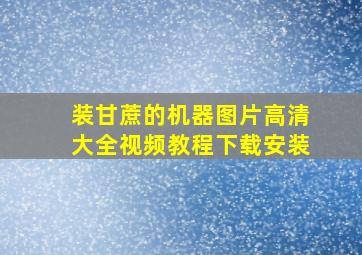 装甘蔗的机器图片高清大全视频教程下载安装