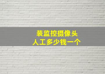 装监控摄像头人工多少钱一个