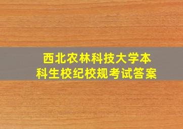 西北农林科技大学本科生校纪校规考试答案